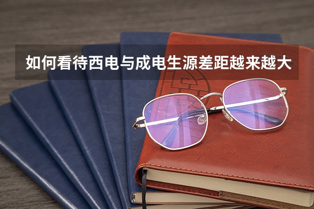 如何看待西电与成电生源差距越来越大知乎