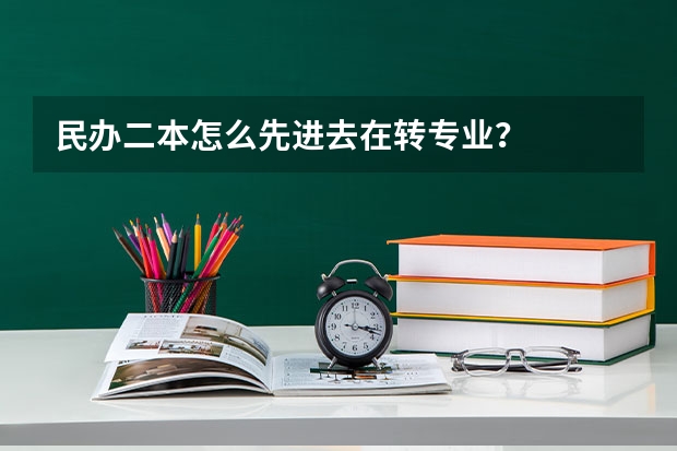 民办二本怎么先进去在转专业？