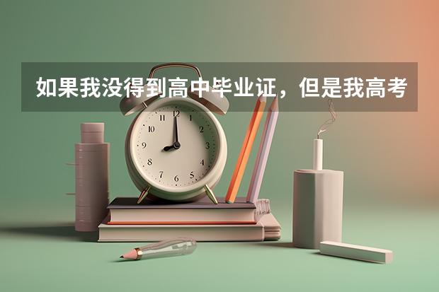 如果我没得到高中毕业证，但是我高考分数达到一本线，会不会得不到录取？或者到校报名报不了？（全国高考文科录取率）