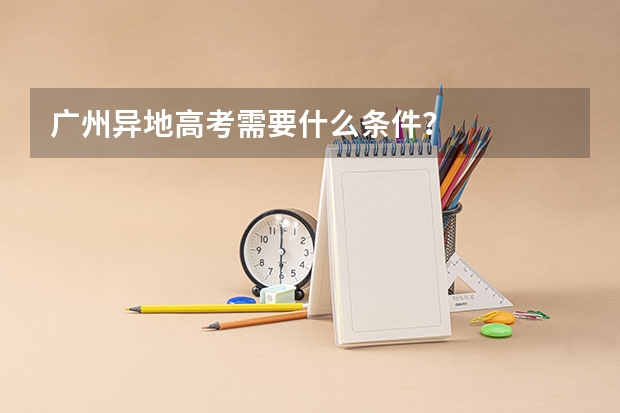 广州异地高考需要什么条件？