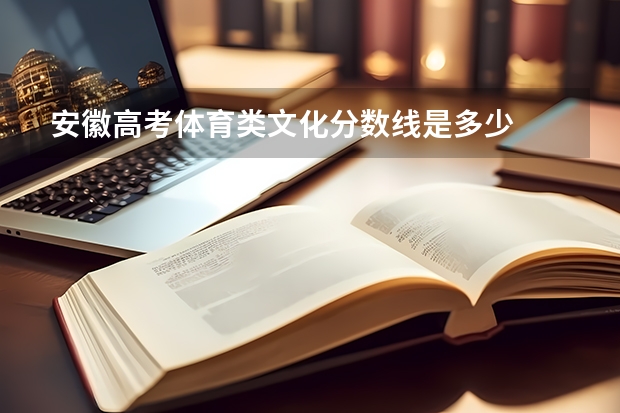 安徽高考体育类文化分数线是多少