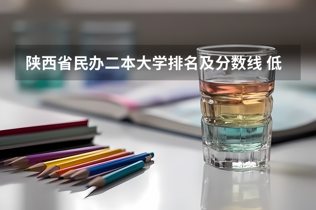 陕西省民办二本大学排名及分数线 低分二本大学排名及分数线