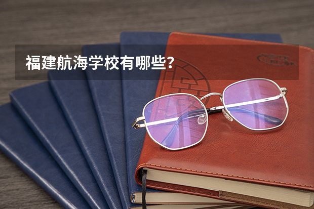 福建航海学校有哪些？