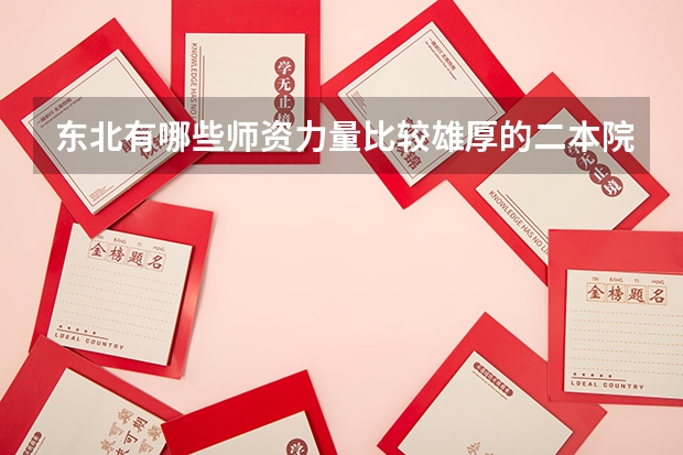 东北有哪些师资力量比较雄厚的二本院校？