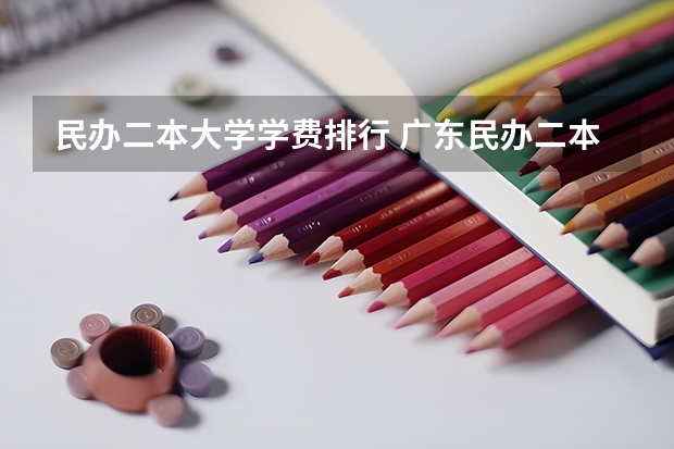 民办二本大学学费排行 广东民办二本大学学费