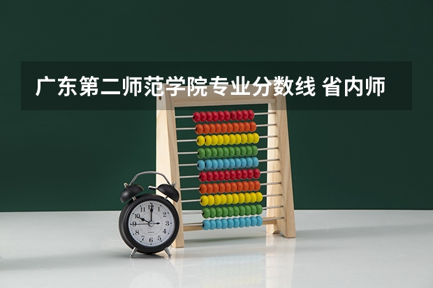 广东第二师范学院专业分数线 省内师范大学二本最低分数线