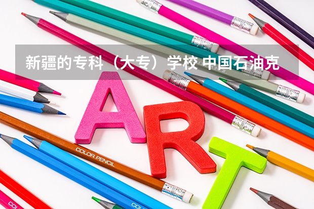 新疆的专科（大专）学校 中国石油克拉玛依大学录取分数线