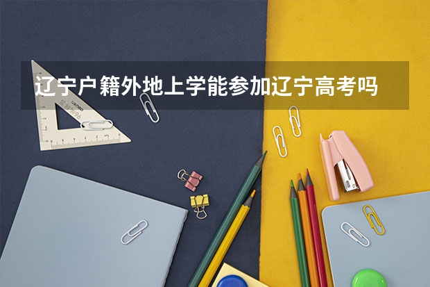 辽宁户籍外地上学能参加辽宁高考吗