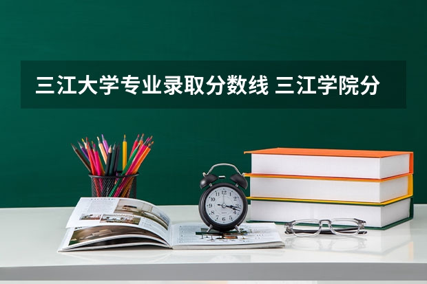 三江大学专业录取分数线 三江学院分数线