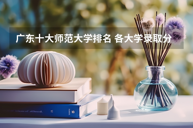 广东十大师范大学排名 各大学录取分数线