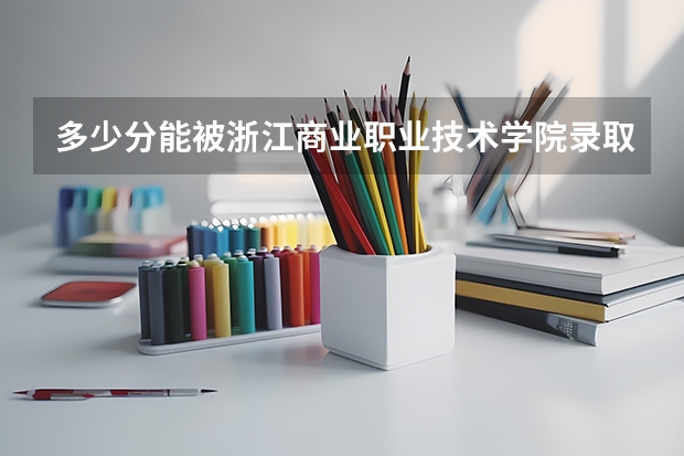 多少分能被浙江商业职业技术学院录取