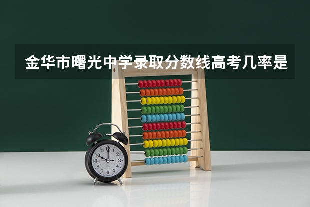 金华市曙光中学录取分数线高考几率是多少