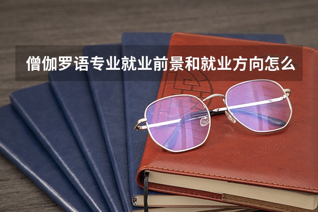 僧伽罗语专业就业前景和就业方向怎么样