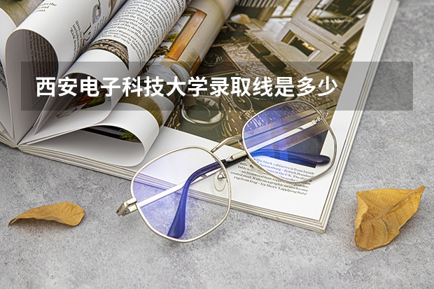 西安电子科技大学录取线是多少