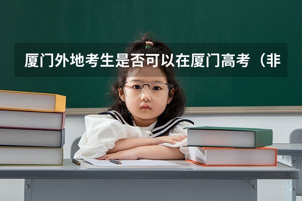厦门外地考生是否可以在厦门高考（非福建省户籍在福建高考条件）
