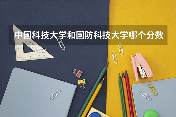中国科技大学和国防科技大学哪个分数线高