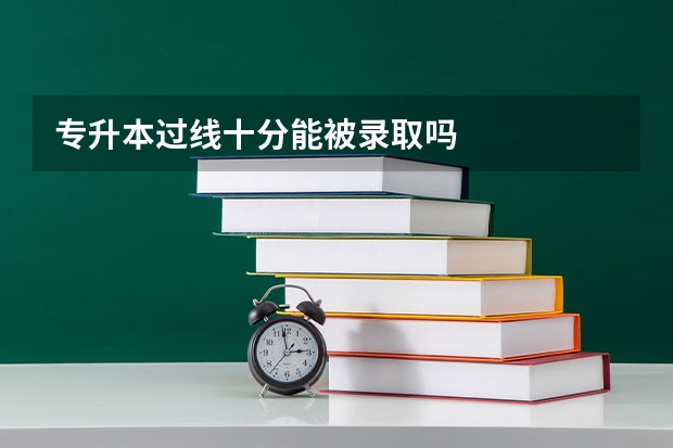 专升本过线十分能被录取吗
