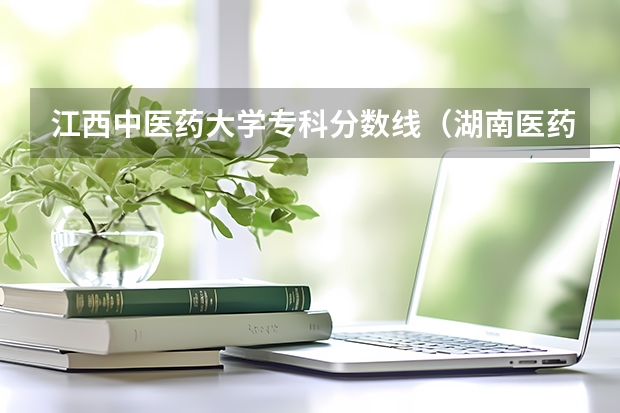 江西中医药大学专科分数线（湖南医药学院专业分数线）
