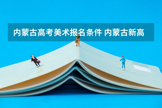 内蒙古高考美术报名条件 内蒙古新高考是从哪一年开始实行?