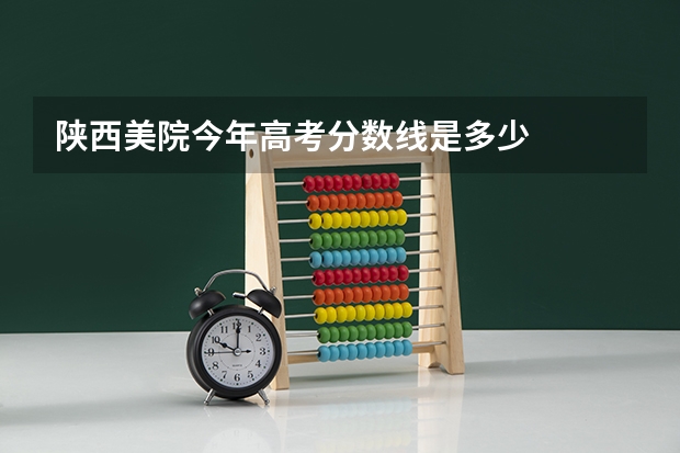陕西美院今年高考分数线是多少