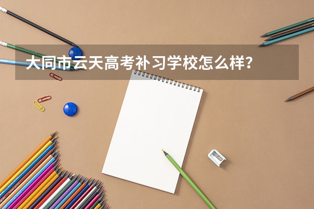 大同市云天高考补习学校怎么样？