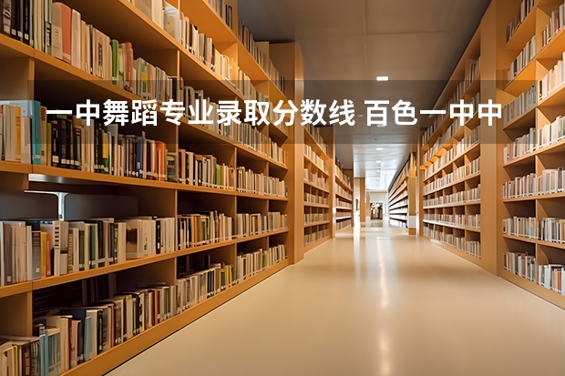一中舞蹈专业录取分数线 百色一中中考艺考生录取分数线