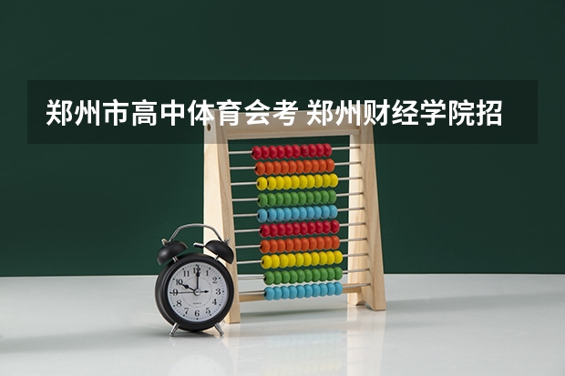 郑州市高中体育会考 郑州财经学院招生简章,招生专业