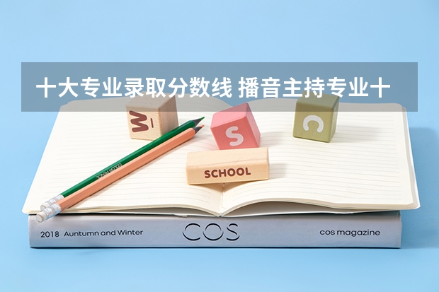 十大专业录取分数线 播音主持专业十大名校分数