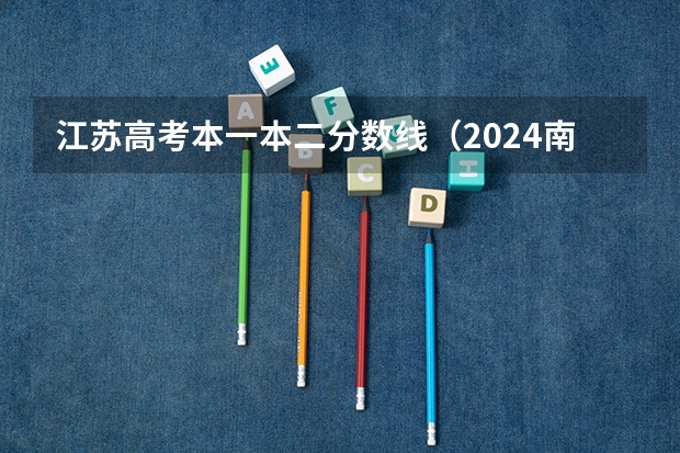 江苏高考本一本二分数线（2024南京传媒学院各专业录取分数线）