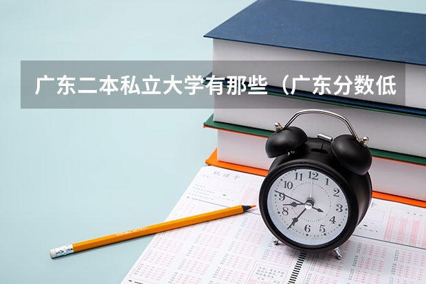 广东二本私立大学有那些（广东分数低但不错的二本大学）