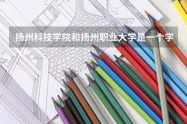 扬州科技学院和扬州职业大学是一个学校吗？
