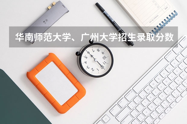 华南师范大学、广州大学招生录取分数线是多少？