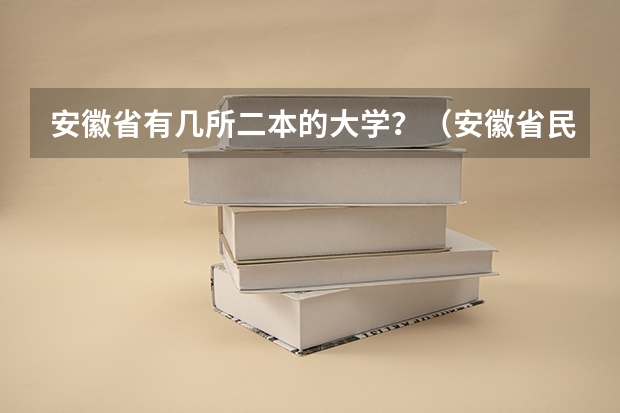 安徽省有几所二本的大学？（安徽省民办二本院校排名是怎样的？）