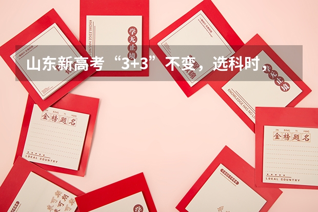 山东新高考“3+3”不变，选科时，有哪些比较好的选科组合方式？
