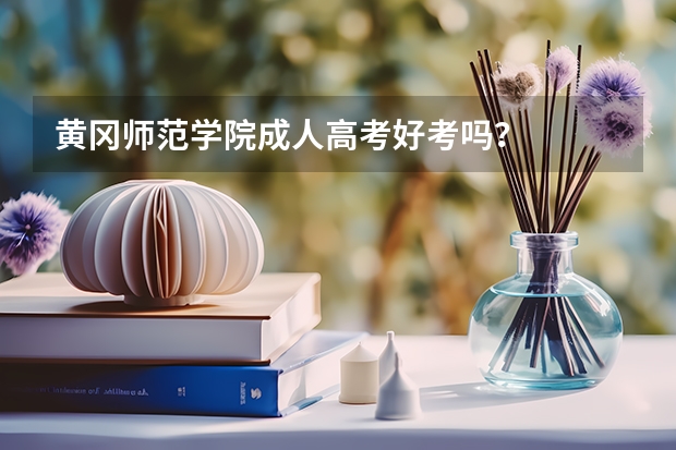 黄冈师范学院成人高考好考吗?