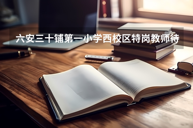 六安三十铺第一小学西校区特岗教师待遇怎么样?
