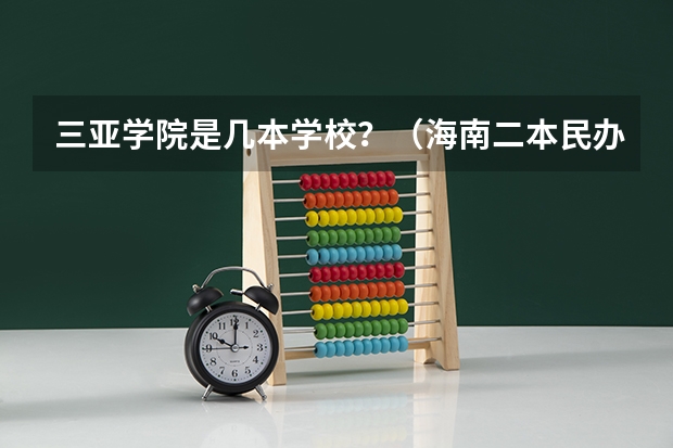 三亚学院是几本学校？（海南二本民办大学排名）