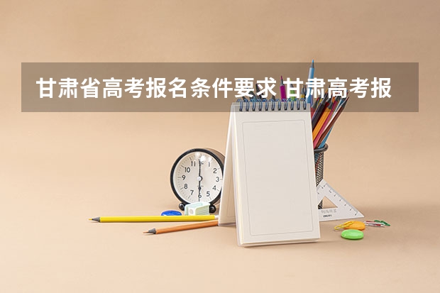 甘肃省高考报名条件要求 甘肃高考报名条件