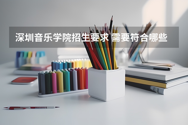 深圳音乐学院招生要求 需要符合哪些条件