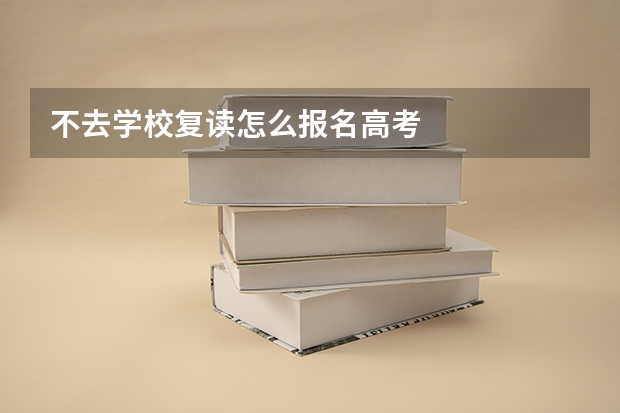 不去学校复读怎么报名高考