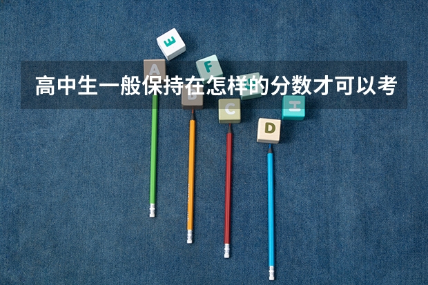 高中生一般保持在怎样的分数才可以考上大学呢？