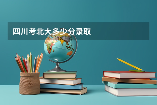 四川考北大多少分录取