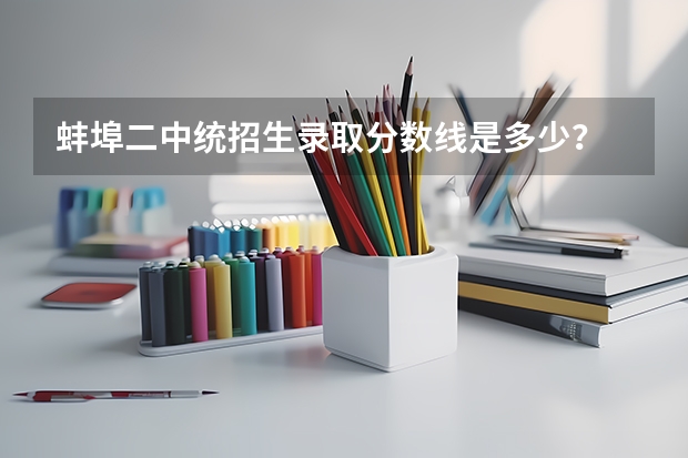 蚌埠二中统招生录取分数线是多少？