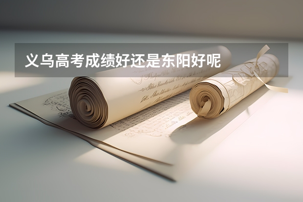 义乌高考成绩好还是东阳好呢