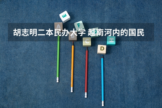 胡志明二本民办大学 越南河内的国民经济大学是一所怎样的学校？麻烦介绍的详细一点