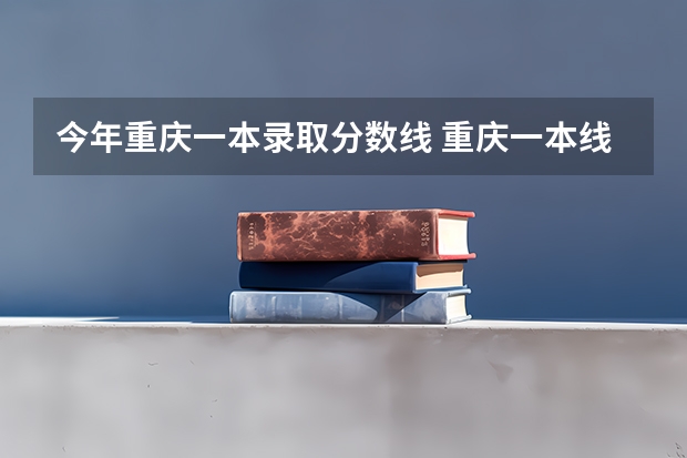 今年重庆一本录取分数线 重庆一本线分数