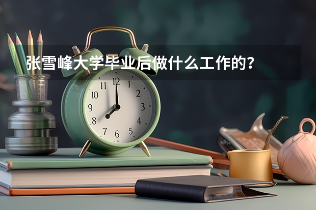 张雪峰大学毕业后做什么工作的？