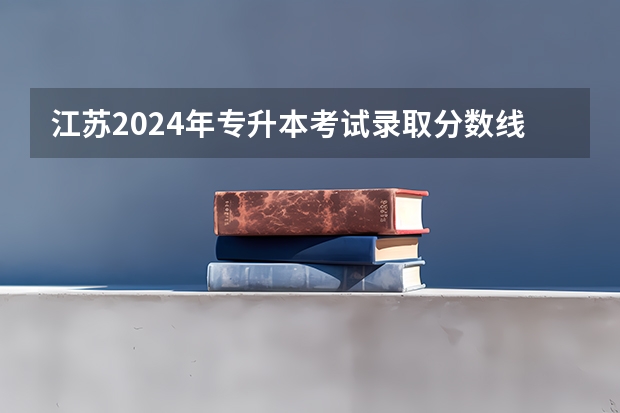 江苏2024年专升本考试录取分数线是多少