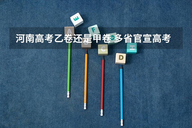 河南高考乙卷还是甲卷 多省官宣高考将实行“3+1+2”模式