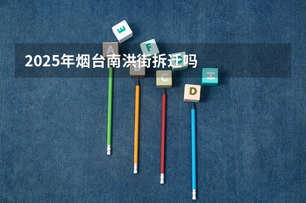 2025年烟台南洪街拆迁吗